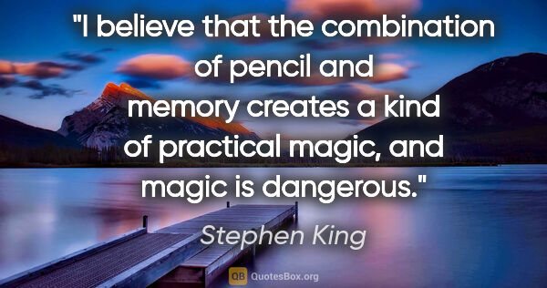 Stephen King quote: "I believe that the combination of pencil and memory creates a..."