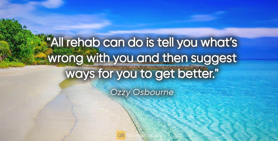 Ozzy Osbourne quote: "All rehab can do is tell you what’s wrong with you and then..."