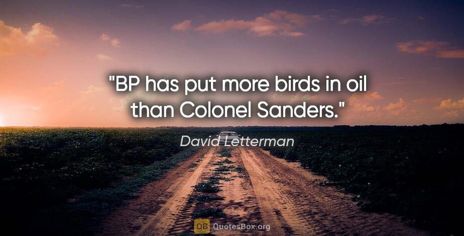 David Letterman quote: "BP has put more birds in oil than Colonel Sanders."