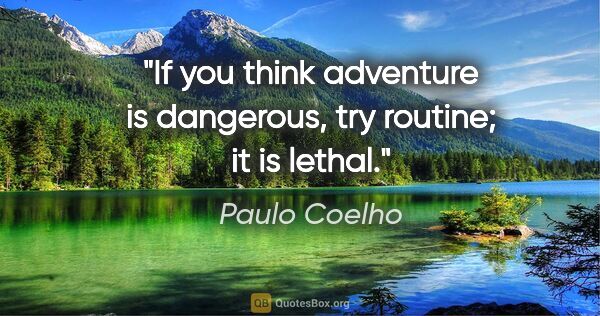 Paulo Coelho quote: "If you think adventure is dangerous, try routine; it is lethal."