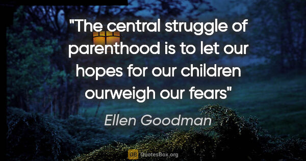 Ellen Goodman quote: "The central struggle of parenthood is to let our hopes for our..."