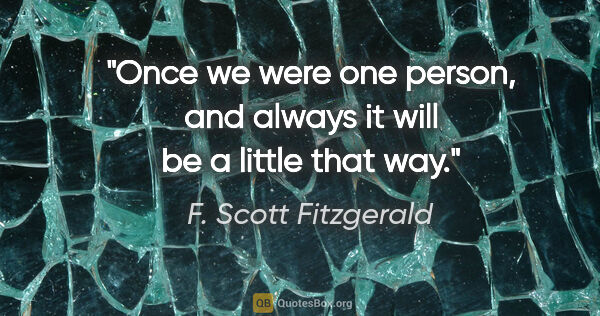 F. Scott Fitzgerald quote: "Once we were one person, and always it will be a little that way."