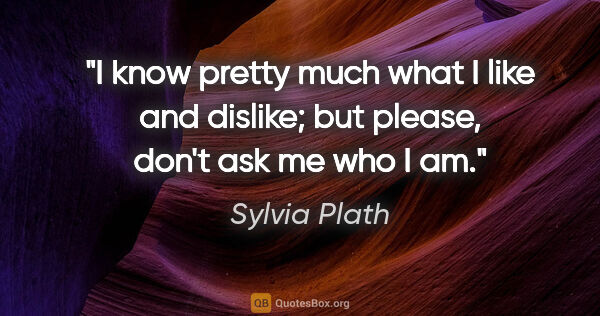 Sylvia Plath quote: "I know pretty much what I like and dislike; but please, don't..."