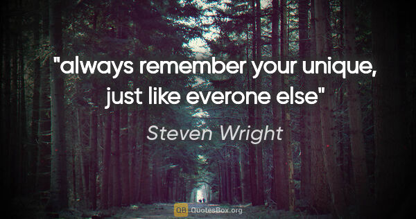 Steven Wright quote: "always remember your unique, just like everone else"