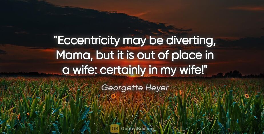 Georgette Heyer quote: "Eccentricity may be diverting, Mama, but it is out of place in..."