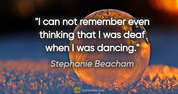 Stephanie Beacham quote: "I can not remember even thinking that I was deaf when I was..."