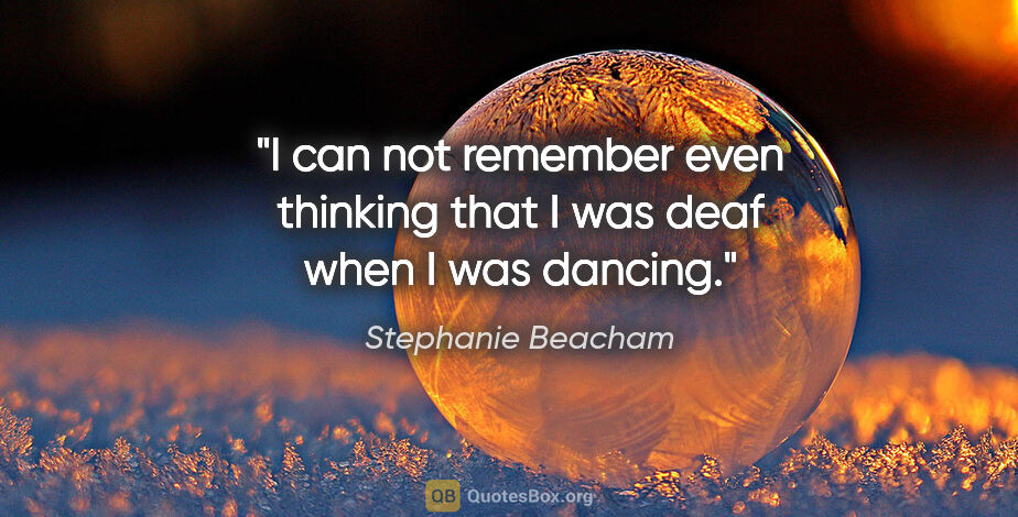 Stephanie Beacham quote: "I can not remember even thinking that I was deaf when I was..."