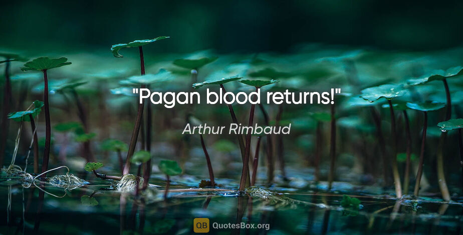 Arthur Rimbaud quote: "Pagan blood returns!"