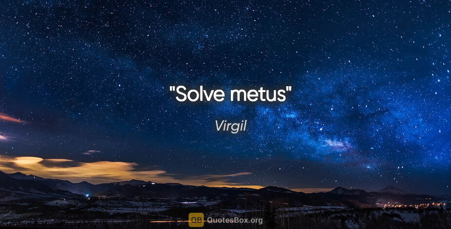 Virgil quote: "Solve metus"