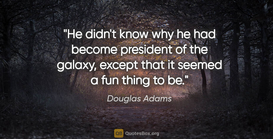 Douglas Adams quote: "He didn't know why he had become president of the galaxy,..."