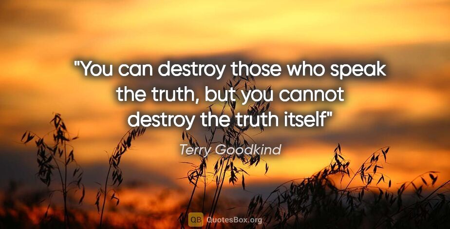 Terry Goodkind quote: "You can destroy those who speak the truth, but you cannot..."