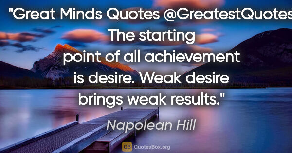 Napolean Hill quote: "Great Minds Quotes @GreatestQuotes "The starting point of all..."