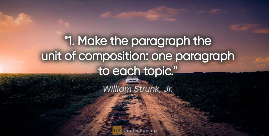 William Strunk, Jr. quote: "1. Make the paragraph the unit of composition: one paragraph..."