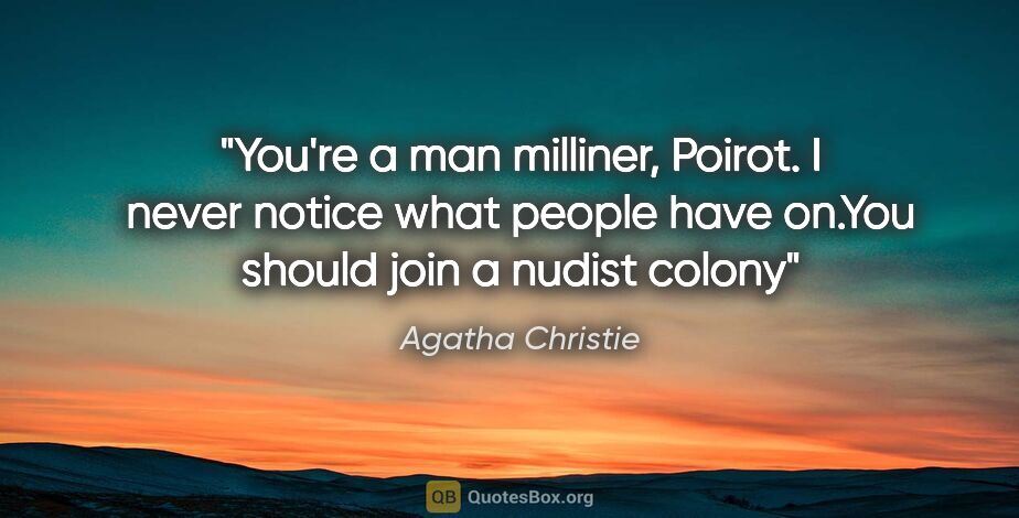 Agatha Christie quote: "You're a man milliner, Poirot. I never notice what people have..."
