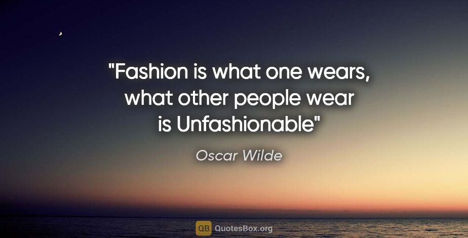 Oscar Wilde quote: "Fashion is what one wears, what other people wear is..."