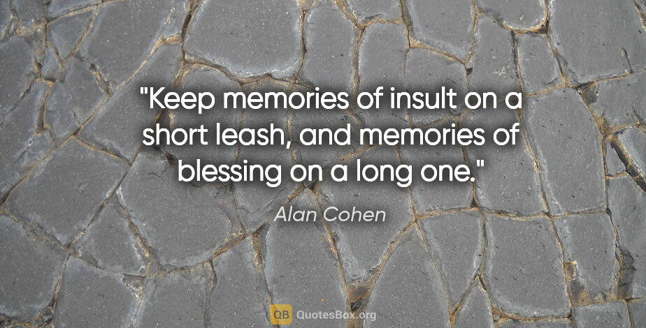 Alan Cohen quote: "Keep memories of insult on a short leash, and memories of..."