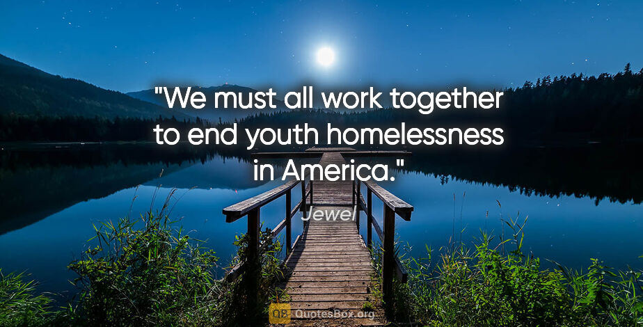 Jewel quote: "We must all work together to end youth homelessness in America."