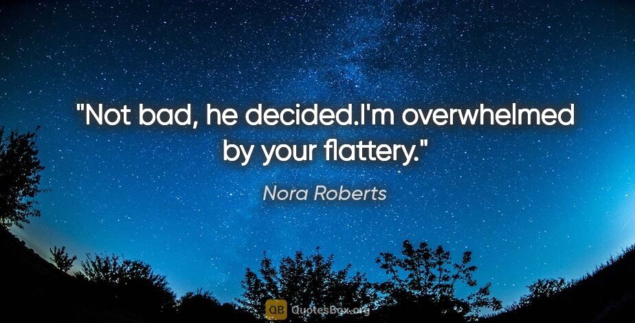 Nora Roberts quote: "Not bad," he decided."I'm overwhelmed by your flattery."