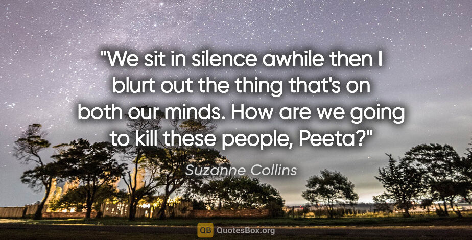 Suzanne Collins quote: "We sit in silence awhile then I blurt out the thing that's on..."