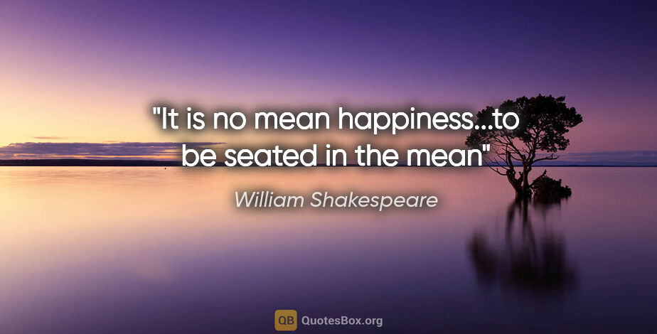 William Shakespeare quote: "It is no mean happiness...to be seated in the mean"