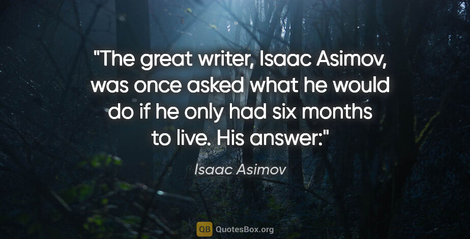 Isaac Asimov quote: "The great writer, Isaac Asimov, was once asked what he would..."