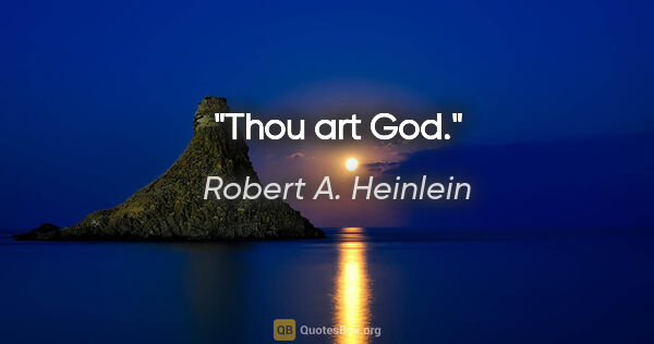 Robert A. Heinlein quote: "Thou art God."