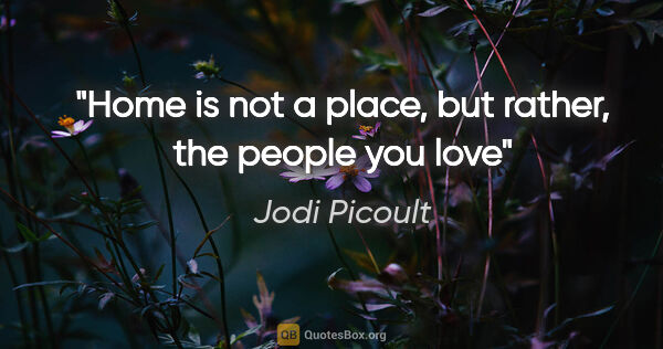 Jodi Picoult quote: "Home is not a place, but rather, the people you love"
