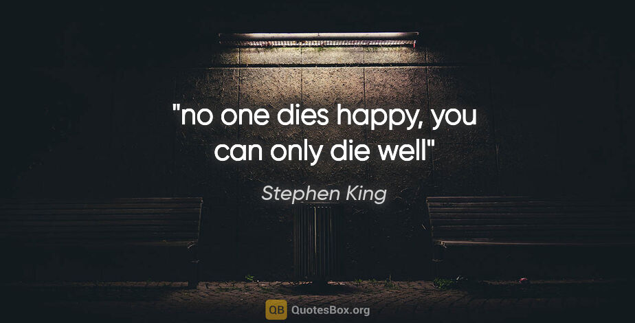 Stephen King quote: "no one dies happy, you can only die well"