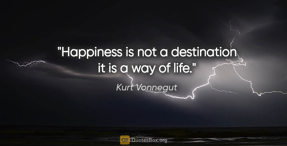 Kurt Vonnegut quote: "Happiness is not a destination it is a way of life."