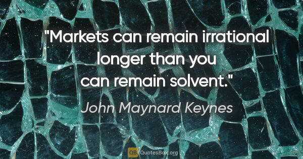 John Maynard Keynes quote: "Markets can remain irrational longer than you can remain solvent."