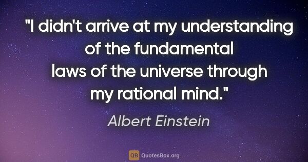 Albert Einstein quote: "I didn't arrive at my understanding of the fundamental laws of..."