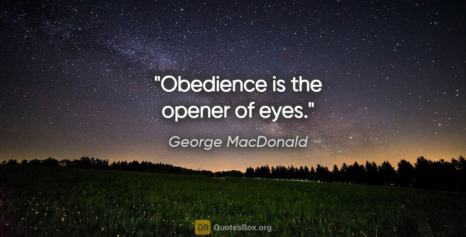 George MacDonald quote: "Obedience is the opener of eyes."