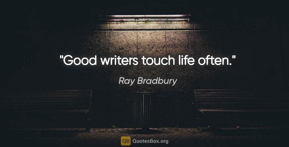 Ray Bradbury quote: "Good writers touch life often."