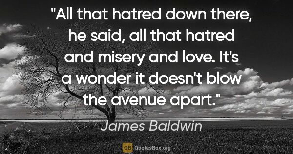 James Baldwin quote: "All that hatred down there," he said, "all that hatred and..."