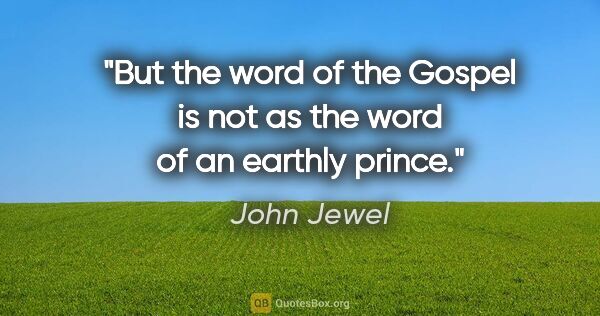 John Jewel quote: "But the word of the Gospel is not as the word of an earthly..."