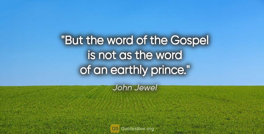 John Jewel quote: "But the word of the Gospel is not as the word of an earthly..."