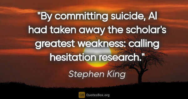 Stephen King quote: "By committing suicide, Al had taken away the scholar's..."