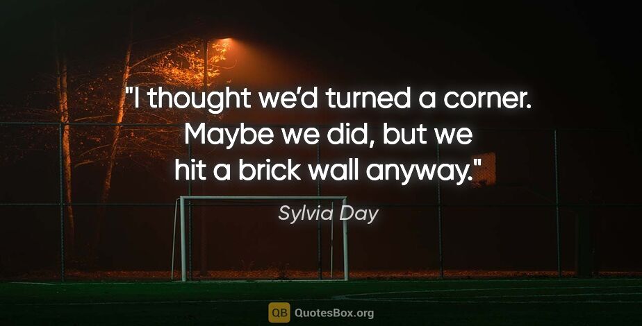Sylvia Day quote: "I thought we’d turned a corner. Maybe we did, but we hit a..."