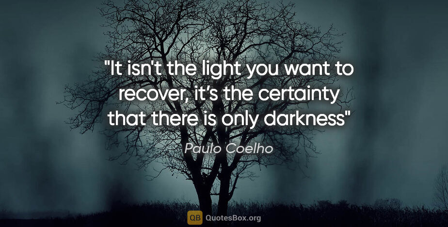 Paulo Coelho quote: "It isn't the light you want to recover, it’s the certainty..."