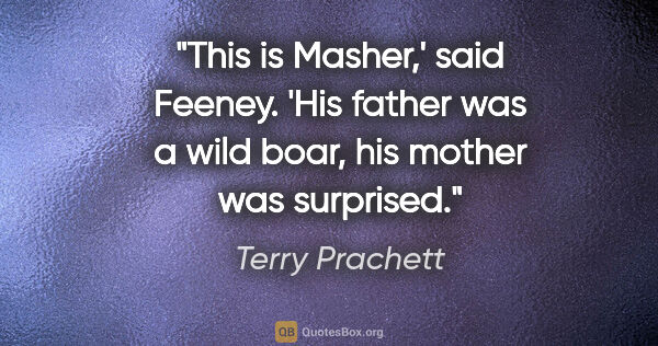 Terry Prachett quote: "This is Masher,' said Feeney. 'His father was a wild boar, his..."