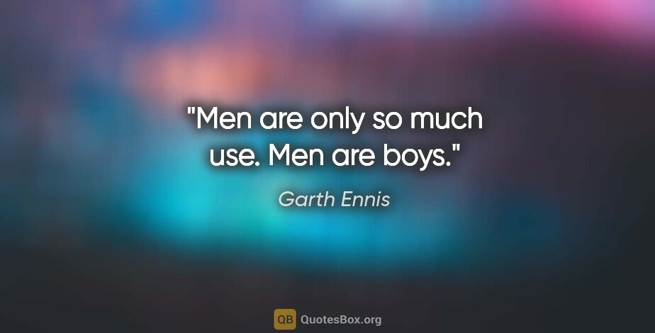 Garth Ennis quote: "Men are only so much use. Men are boys."