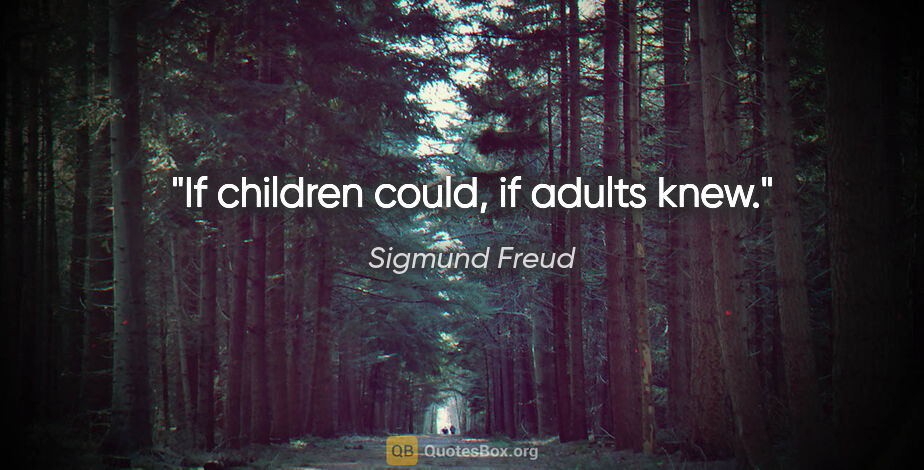 Sigmund Freud quote: "If children could, if adults knew."