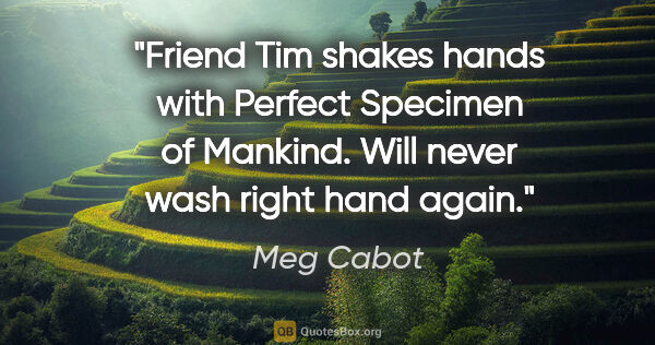 Meg Cabot quote: "Friend Tim shakes hands with Perfect Specimen of Mankind. Will..."