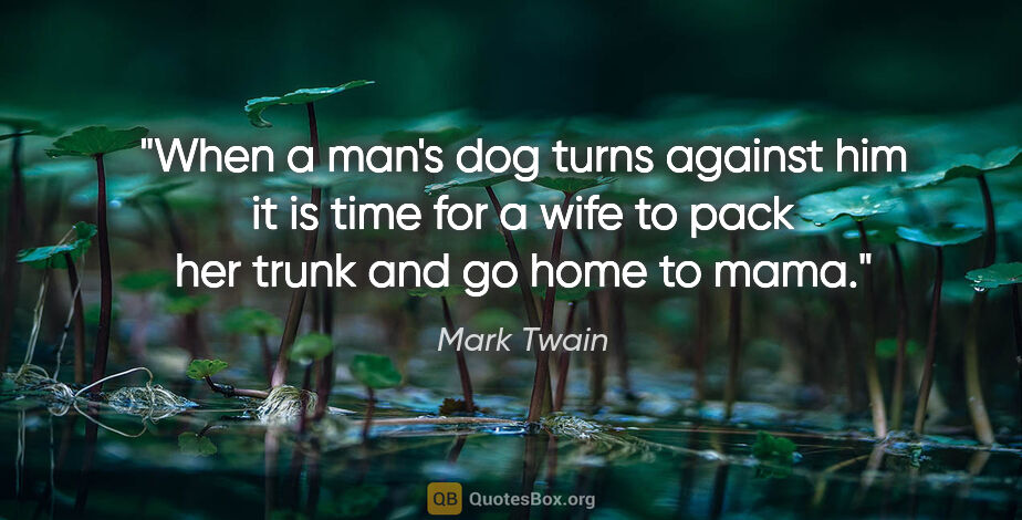 Mark Twain quote: "When a man's dog turns against him it is time for a wife to..."