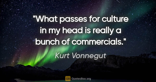 Kurt Vonnegut quote: "What passes for culture in my head is really a bunch of..."