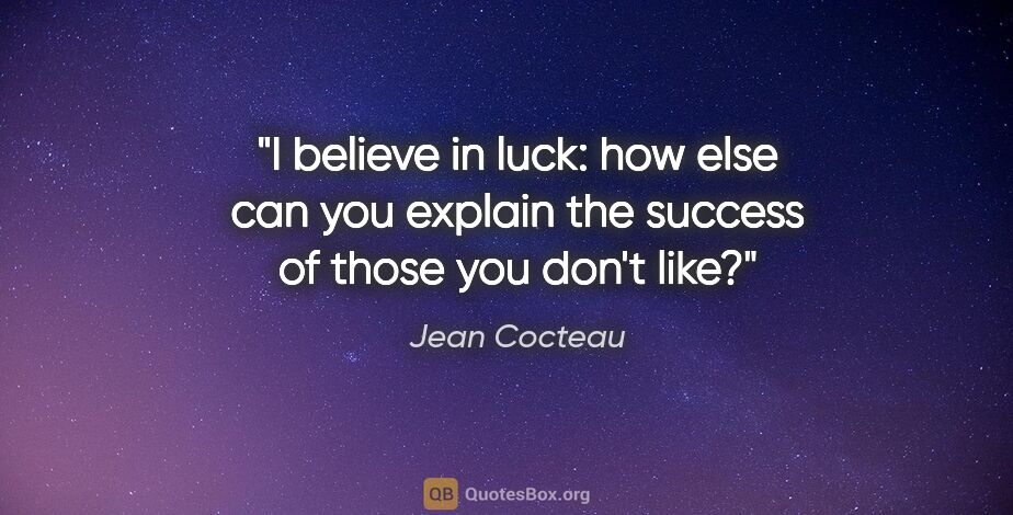 Jean Cocteau quote: "I believe in luck: how else can you explain the success of..."