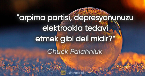Chuck Palahniuk quote: "arpima partisi, depresyonunuzu elektrookla tedavi etmek gibi..."