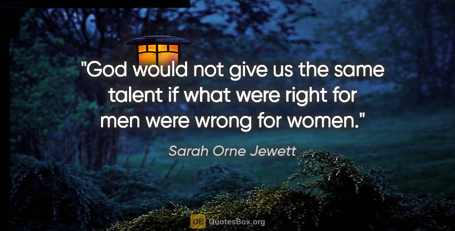 Sarah Orne Jewett quote: "God would not give us the same talent if what were right for..."