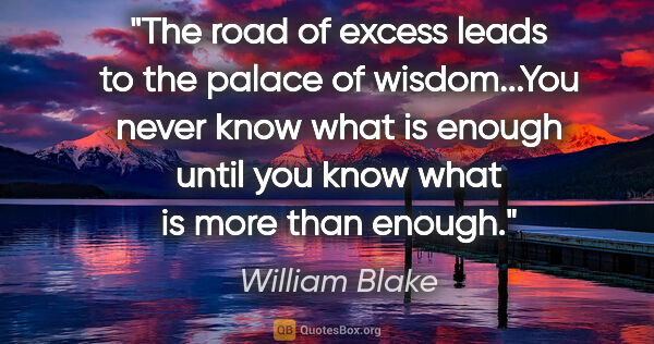 William Blake quote: "The road of excess leads to the palace of wisdom...You never..."