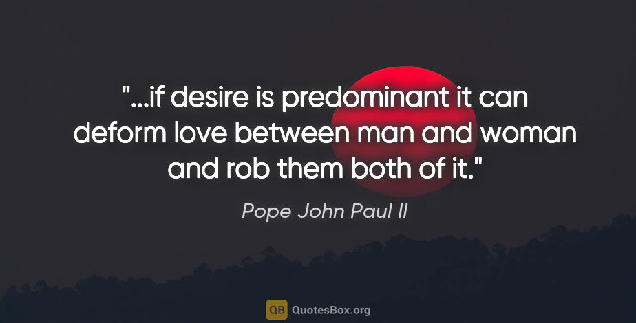Pope John Paul II quote: "if desire is predominant it can deform love between man and..."